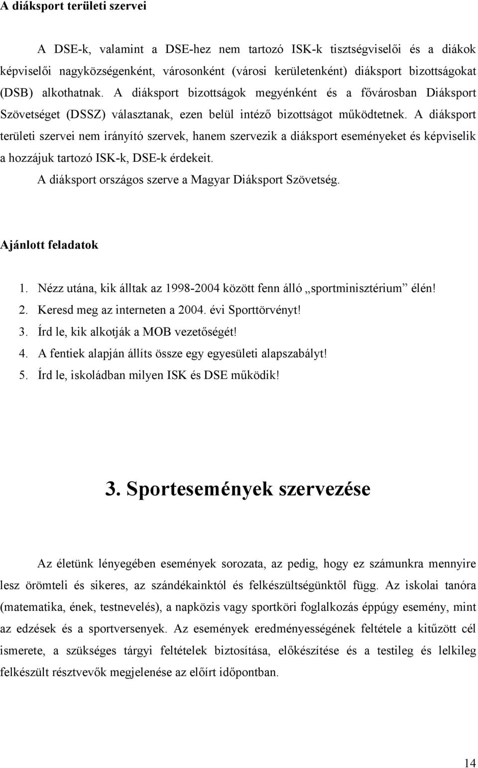 A diáksport területi szervei nem irányító szervek, hanem szervezik a diáksport eseményeket és képviselik a hozzájuk tartozó ISK-k, DSE-k érdekeit.