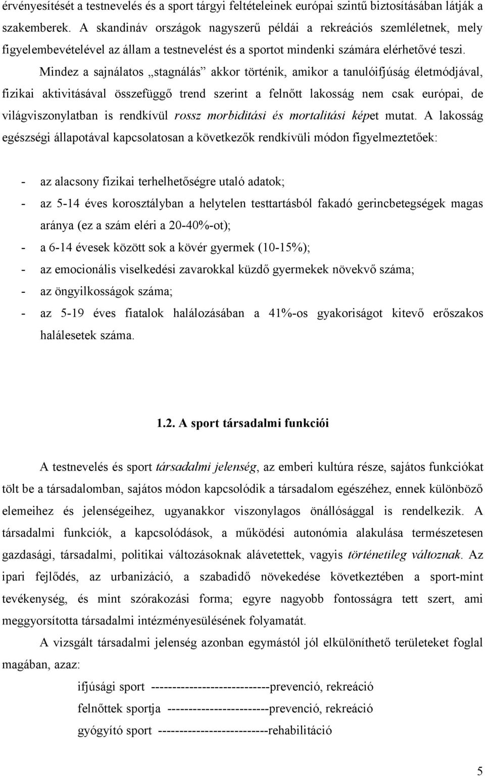 Mindez a sajnálatos stagnálás akkor történik, amikor a tanulóifjúság életmódjával, fizikai aktivitásával összefüggő trend szerint a felnőtt lakosság nem csak európai, de világviszonylatban is