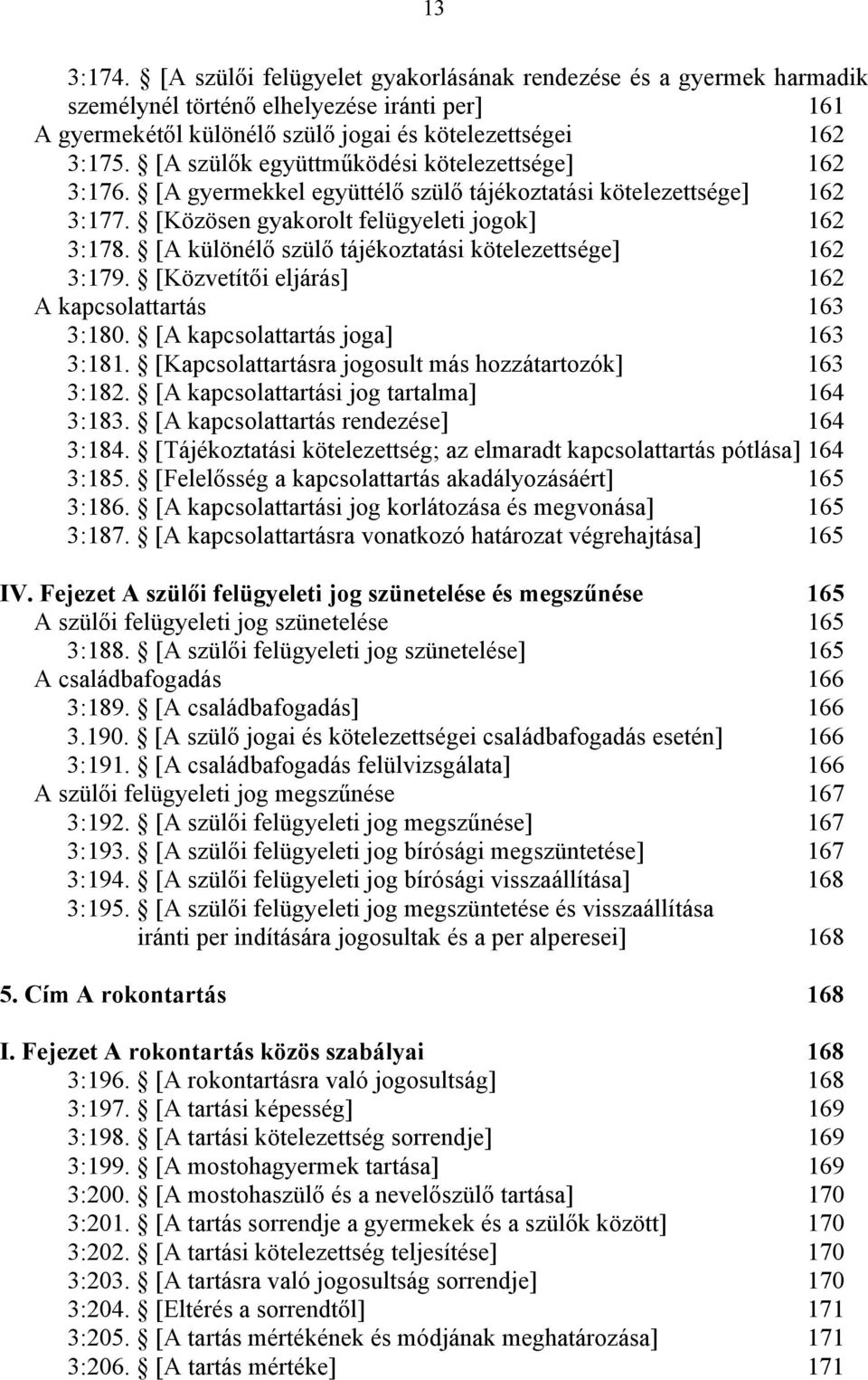 [A különélő szülő tájékoztatási kötelezettsége] 162 3:179. [Közvetítői eljárás] 162 A kapcsolattartás 163 3:180. [A kapcsolattartás joga] 163 3:181.