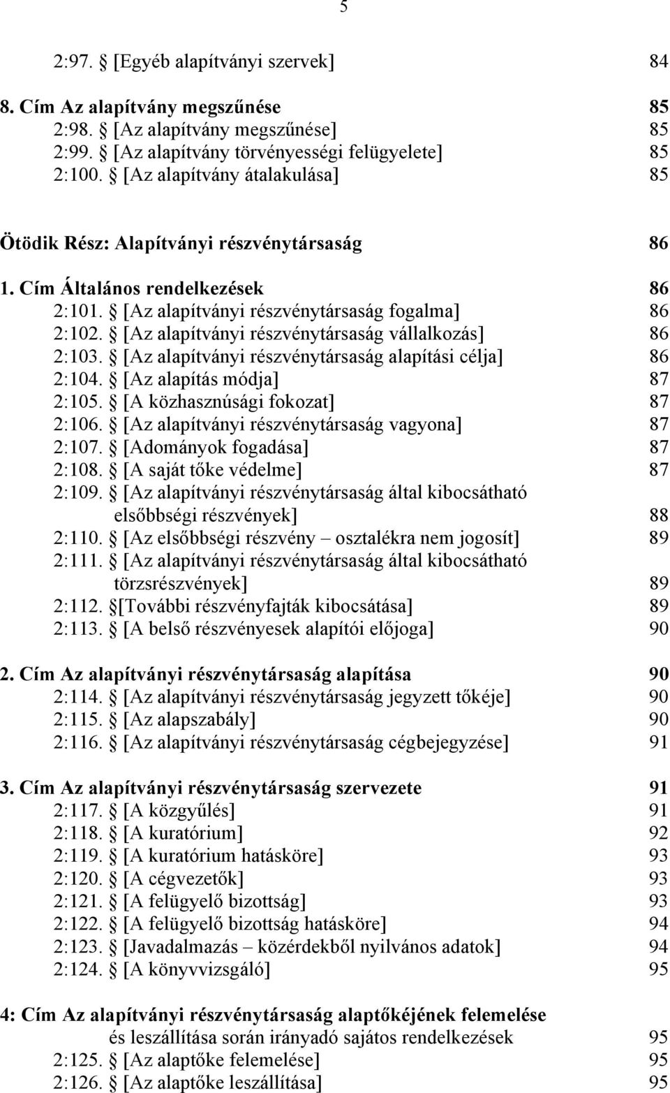 [Az alapítványi részvénytársaság vállalkozás] 86 2:103. [Az alapítványi részvénytársaság alapítási célja] 86 2:104. [Az alapítás módja] 87 2:105. [A közhasznúsági fokozat] 87 2:106.