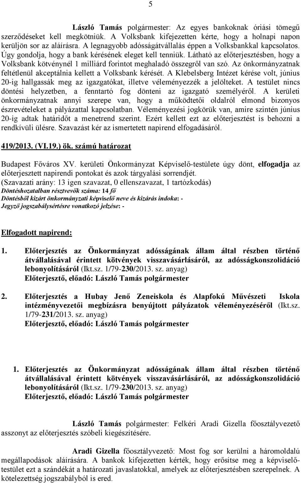 Látható az előterjesztésben, hogy a Volksbank kötvénynél 1 milliárd forintot meghaladó összegről van szó. Az önkormányzatnak feltétlenül akceptálnia kellett a Volksbank kérését.