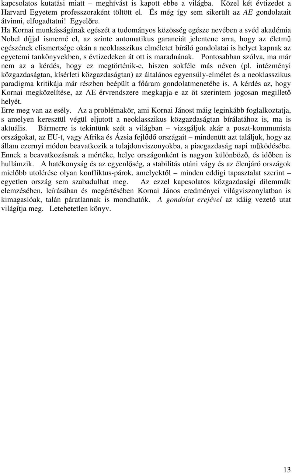 Ha Kornai munkásságának egészét a tudományos közösség egésze nevében a svéd akadémia Nobel díjjal ismerné el, az szinte automatikus garanciát jelentene arra, hogy az életm egészének elismertsége okán