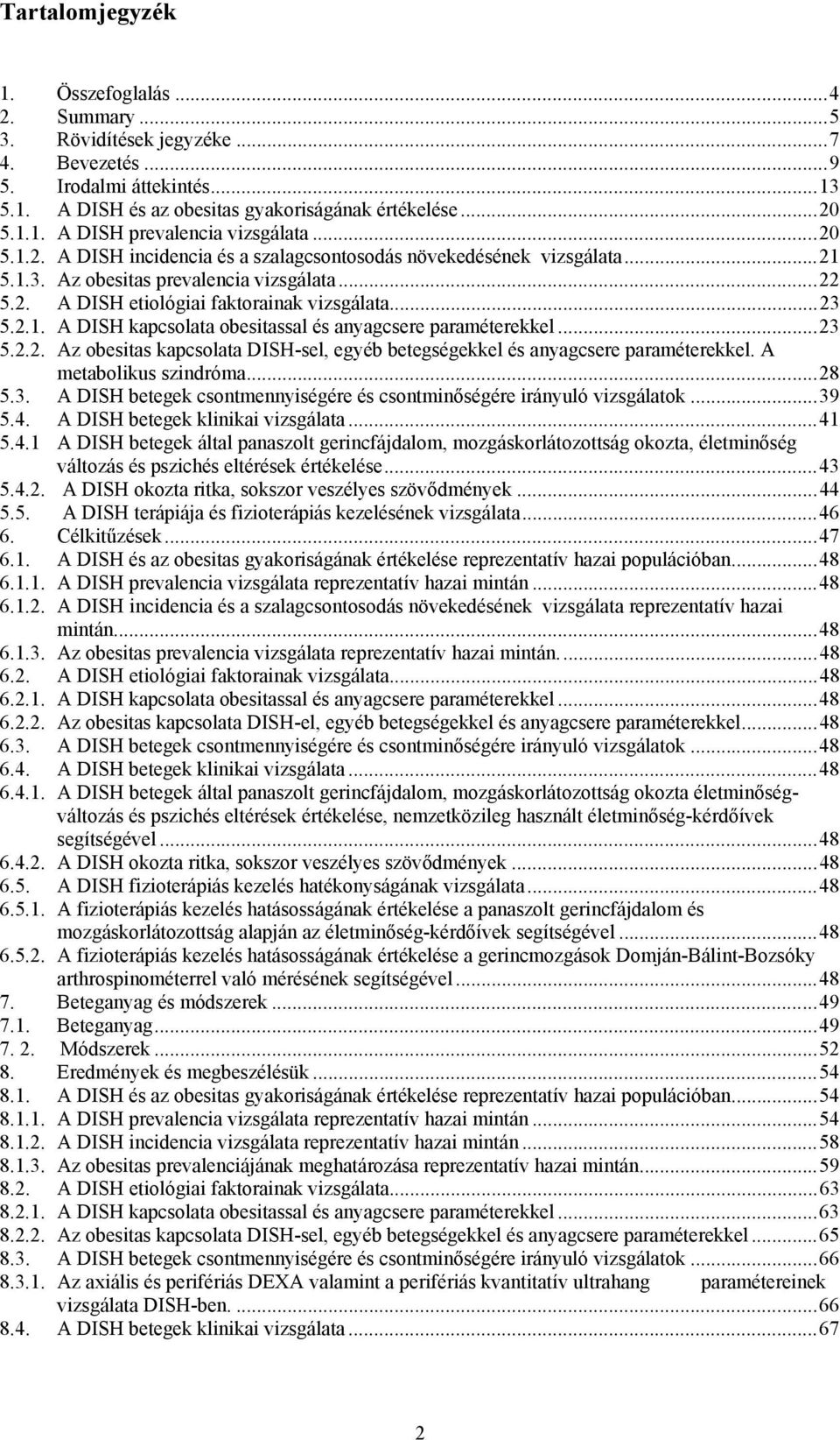 ..23 5.2.2. Az obesitas kapcsolata DISH-sel, egyéb betegségekkel és anyagcsere paraméterekkel. A metabolikus szindróma...28 5.3. A DISH betegek csontmennyiségére és csontminőségére irányuló vizsgálatok.