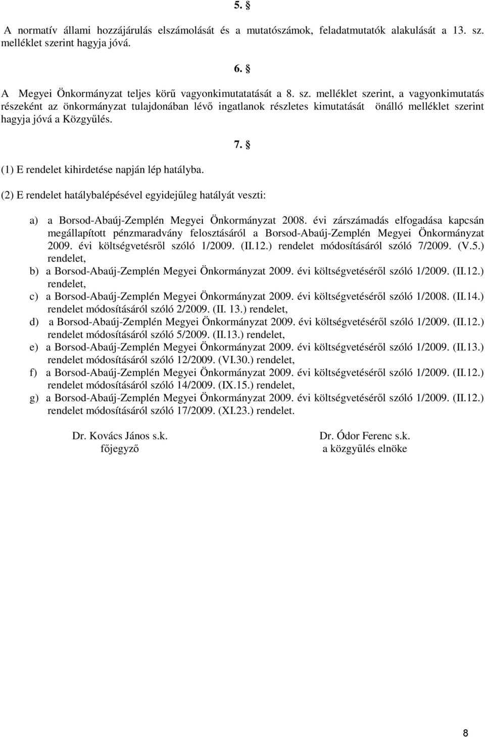 (1) E rendelet kihirdetése napján lép hatályba. 7. (2) E rendelet hatálybalépésével egyidejőleg hatályát veszti: a) a Borsod-Abaúj-Zemplén Megyei Önkormányzat 2008.