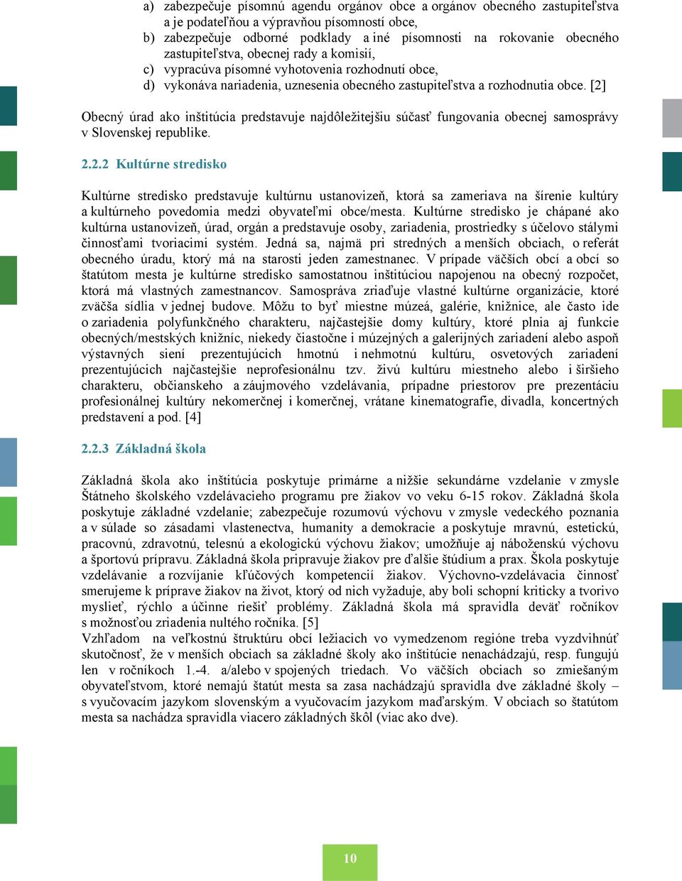 [2] Obecný úrad ako inštitúcia predstavuje najdôležitejšiu súčasť fungovania obecnej samosprávy v Slovenskej republike. 2.2.2 Kultúrne stredisko Kultúrne stredisko predstavuje kultúrnu ustanovizeň, ktorá sa zameriava na šírenie kultúry a kultúrneho povedomia medzi obyvateľmi obce/mesta.