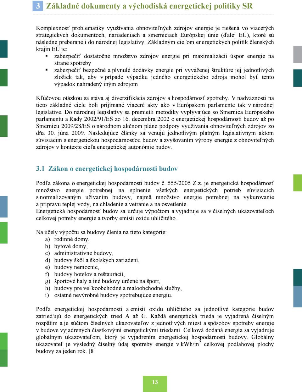 Základným cieľom energetických politík členských krajín EÚ je: zabezpečiť dostatočné množstvo zdrojov energie pri maximalizácii úspor energie na strane spotreby zabezpečiť bezpečné a plynulé dodávky