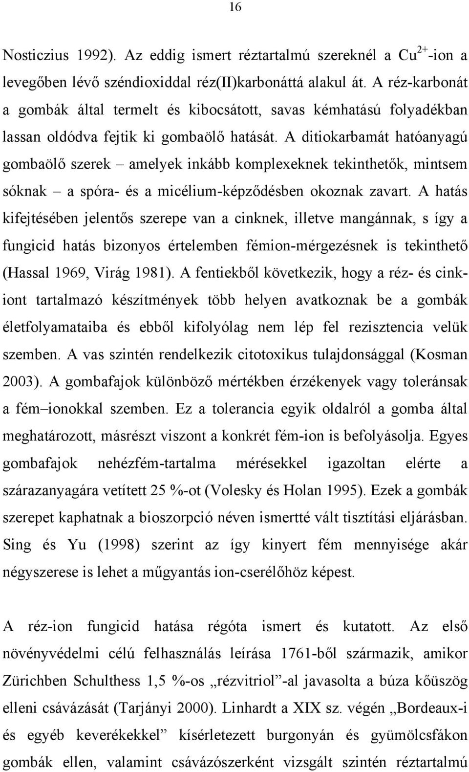 A ditiokarbamát hatóanyagú gombaölő szerek amelyek inkább komplexeknek tekinthetők, mintsem sóknak a spóra- és a micélium-képződésben okoznak zavart.