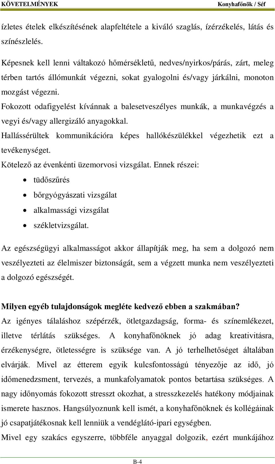 Fokozott odafigyelést kívánnak a balesetveszélyes munkák, a munkavégzés a vegyi és/vagy allergizáló anyagokkal. Hallássérültek kommunikációra képes hallókészülékkel végezhetik ezt a tevékenységet.