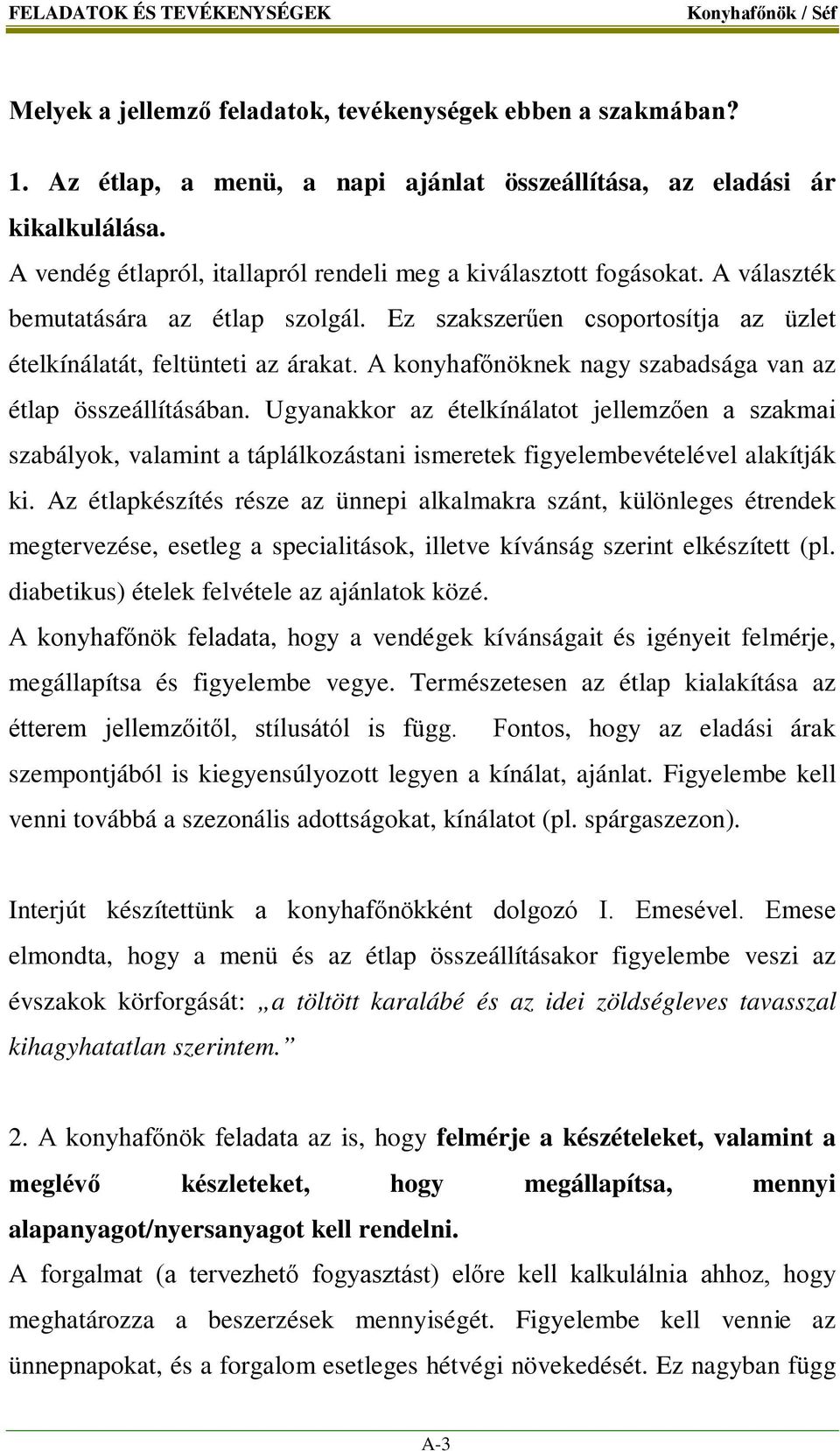 A konyhafőnöknek nagy szabadsága van az étlap összeállításában. Ugyanakkor az ételkínálatot jellemzően a szakmai szabályok, valamint a táplálkozástani ismeretek figyelembevételével alakítják ki.