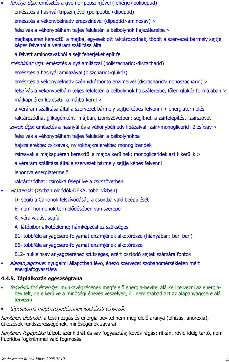 felvett aminosavakból a sejt fehérjéket épít fel szénhidrát útja: emésztés a nyálamilázzal (poliszacharid>diszacharid) emésztés a hasnyál amilázával (diszcharid>glükóz) emésztés a vékonybélnedv