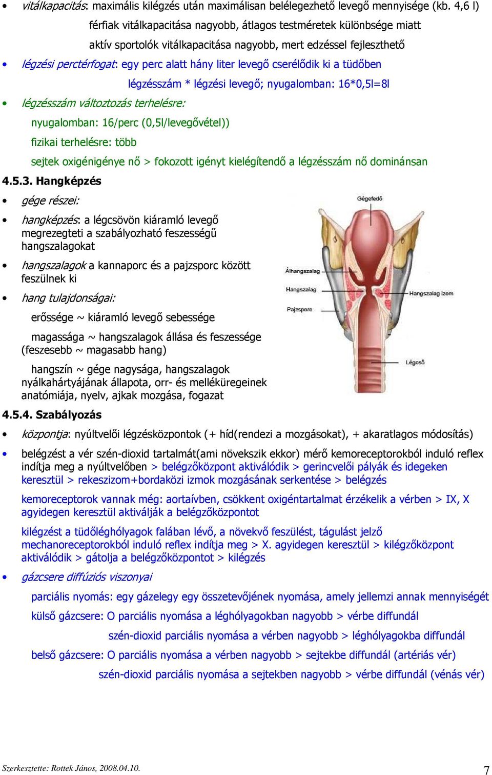 cserélődik ki a tüdőben légzésszám változtozás terhelésre: légzésszám * légzési levegő; nyugalomban: 16*0,5l=8l nyugalomban: 16/perc (0,5l/levegővétel)) fizikai terhelésre: több sejtek oxigénigénye