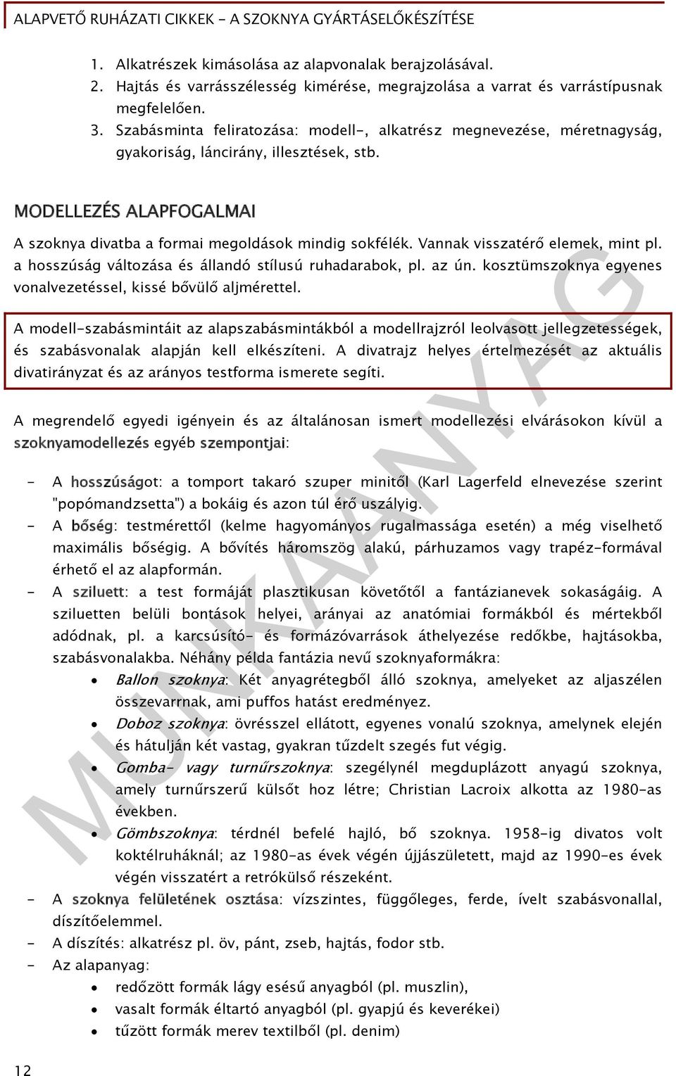 Vannak visszatérő elemek, mint pl. a hosszúság változása és állandó stílusú ruhadarabok, pl. az ún. kosztümszoknya egyenes vonalvezetéssel, kissé bővülő aljmérettel.