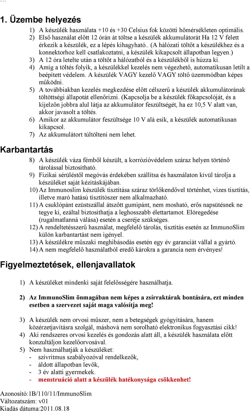 . (A hálózati töltőt a készülékhez és a konnektorhoz kell csatlakoztatni, a készülék kikapcsolt állapotban legyen.) 3) A 12 óra letelte után a töltőt a hálózatból és a készülékből is húzza ki.