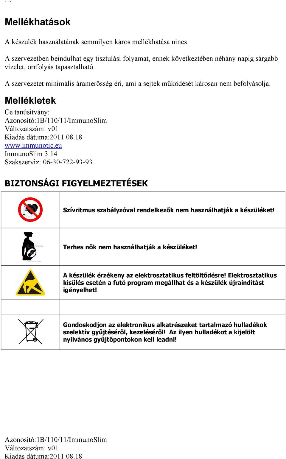 14 Szakszerviz: 06-30-722-93-93 BIZTONSÁGI FIGYELMEZTETÉSEK Szívritmus szabályzóval rendelkezők nem használhatják a készüléket! Terhes nők nem használhatják a készüléket!