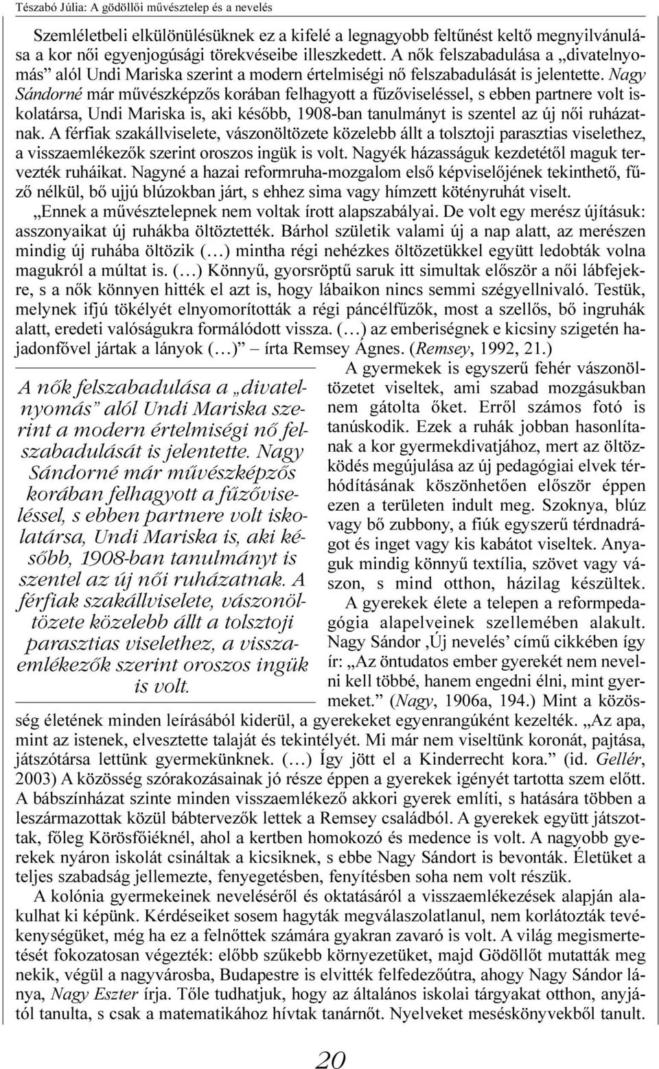 Nagy Sándorné már mûvészképzõs korában felhagyott a fûzõviseléssel, s ebben partnere volt iskolatársa, Undi Mariska is, aki késõbb, 1908-ban tanulmányt is szentel az új nõi ruházatnak.