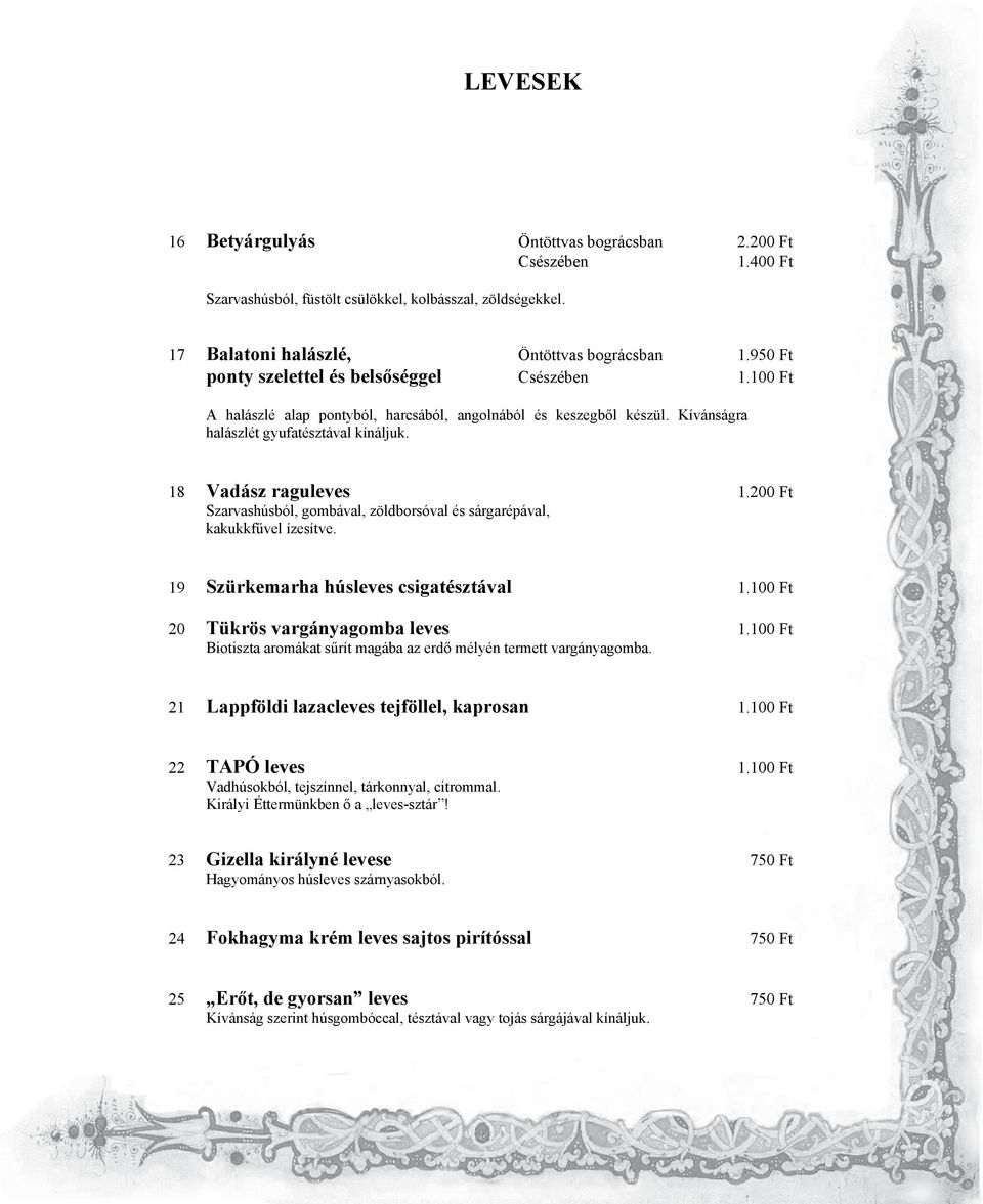 200 Ft Szarvashúsból, gombával, zöldborsóval és sárgarépával, kakukkfűvel ízesítve. 19 Szürkemarha húsleves csigatésztával 1.100 Ft 20 Tükrös vargányagomba leves 1.