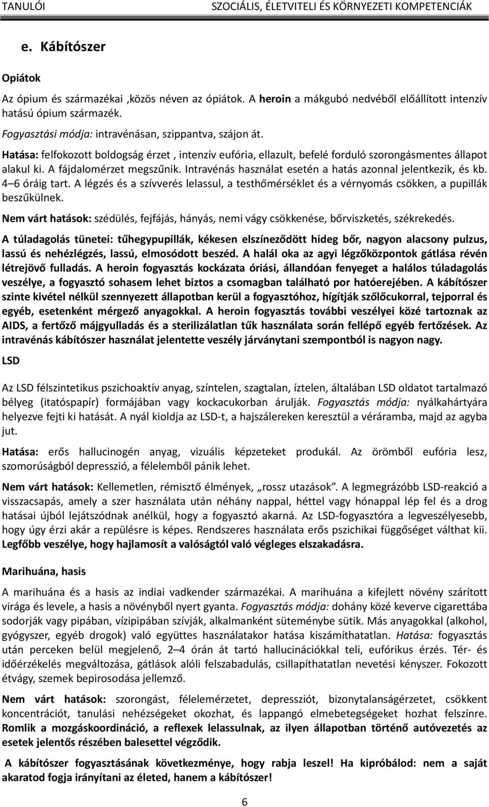 Intravénás használat esetén a hatás azonnal jelentkezik, és kb. 4 6 óráig tart. A légzés és a szívverés lelassul, a testhőmérséklet és a vérnyomás csökken, a pupillák beszűkülnek.