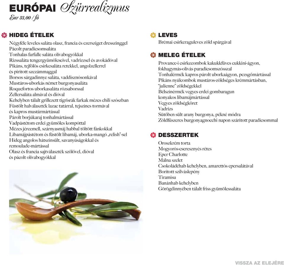 burgonyasaláta Roquefortos uborkasaláta rózsaborssal Zellersaláta almával és dióval Kehelyben tálalt grillezett tigrisrák farkak mézes chili szószban Füstölt halválaszték lazac tatárral, tejszínes