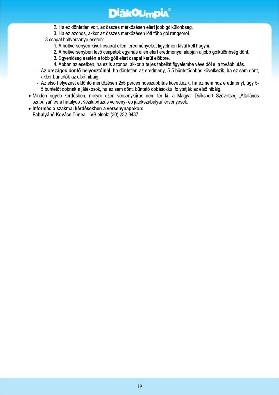 Egyenlőség esetén a több gólt elért csapat kerül előbbre. 4. Abban az esetben, ha ez is azonos, akkor a teljes tabellát figyelembe véve dől el a továbbjutás.