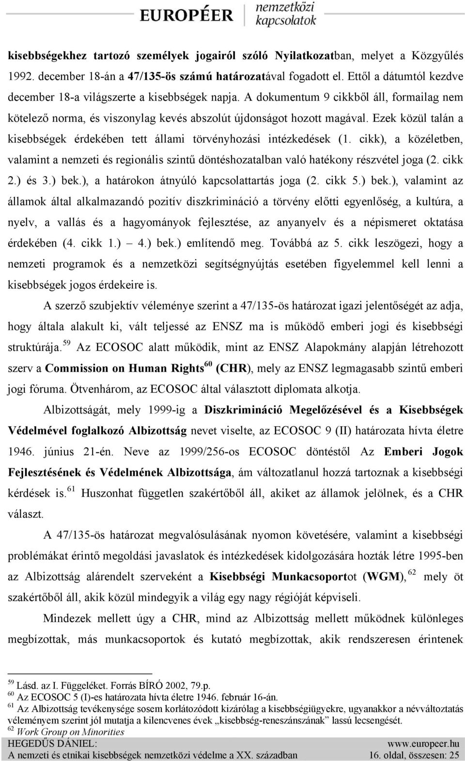 Ezek közül talán a kisebbségek érdekében tett állami törvényhozási intézkedések (1. cikk), a közéletben, valamint a nemzeti és regionális szintű döntéshozatalban való hatékony részvétel joga (2.