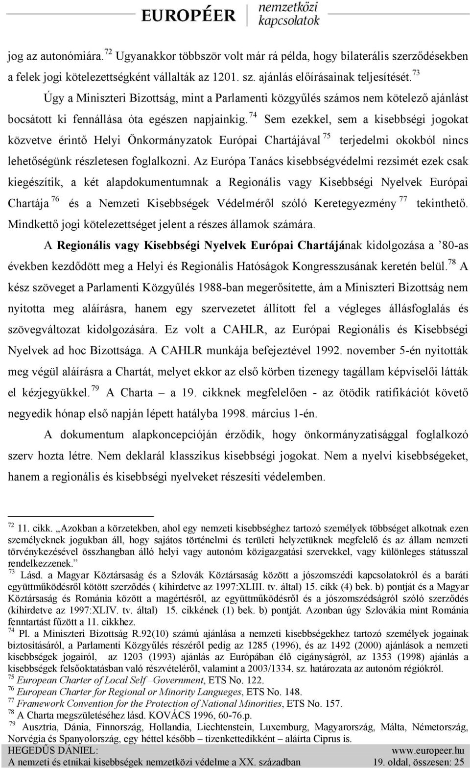 74 Sem ezekkel, sem a kisebbségi jogokat közvetve érintő Helyi Önkormányzatok Európai Chartájával 75 terjedelmi okokból nincs lehetőségünk részletesen foglalkozni.