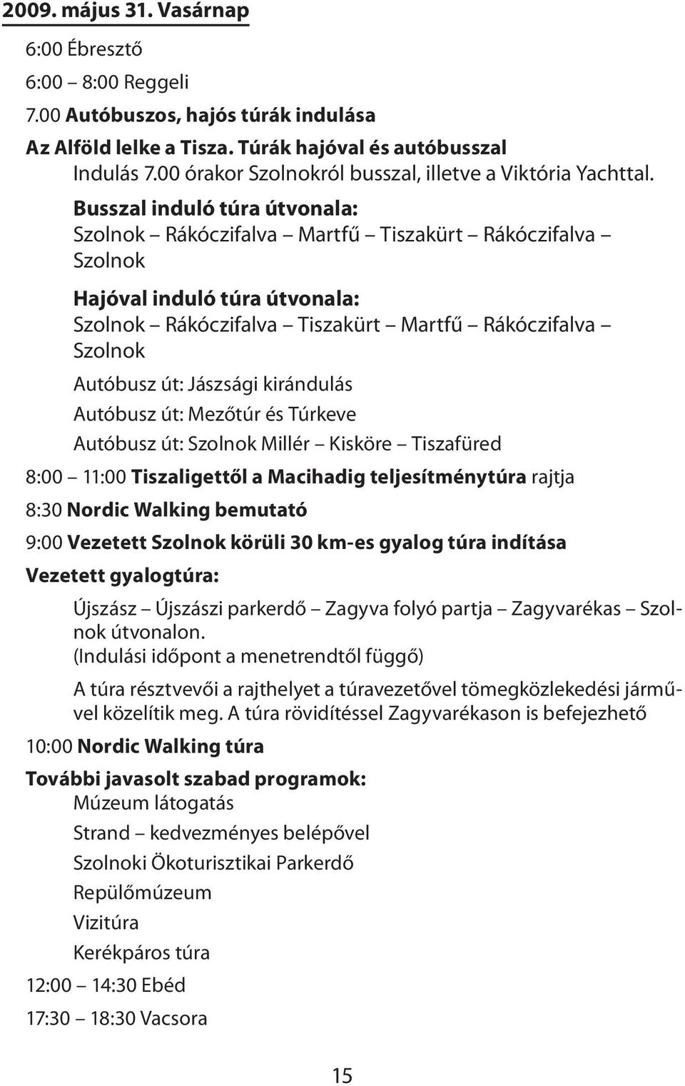 Busszal induló túra útvonala: Szolnok Rákóczifalva Martfű Tiszakürt Rákóczifalva Szolnok Hajóval induló túra útvonala: Szolnok Rákóczifalva Tiszakürt Martfű Rákóczifalva Szolnok Autóbusz út: Jászsági