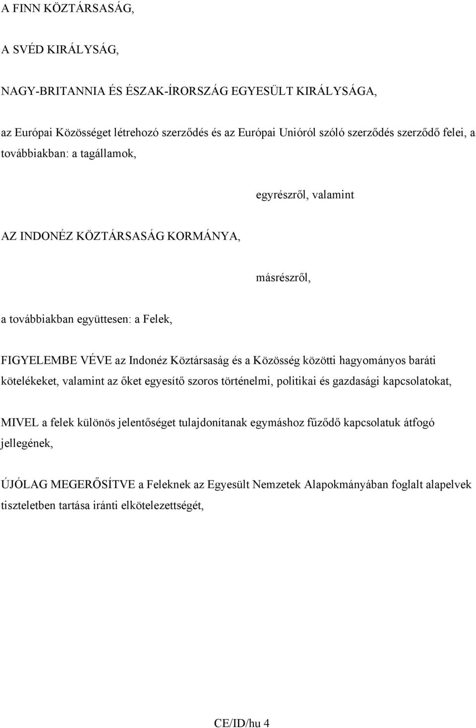 Közösség közötti hagyományos baráti kötelékeket, valamint az őket egyesítő szoros történelmi, politikai és gazdasági kapcsolatokat, MIVEL a felek különös jelentőséget tulajdonítanak