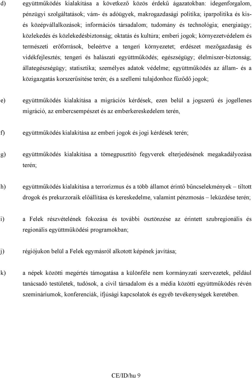 környezetet; erdészet mezőgazdaság és vidékfejlesztés; tengeri és halászati együttműködés; egészségügy; élelmiszer-biztonság; állategészségügy; statisztika; személyes adatok védelme; együttműködés az