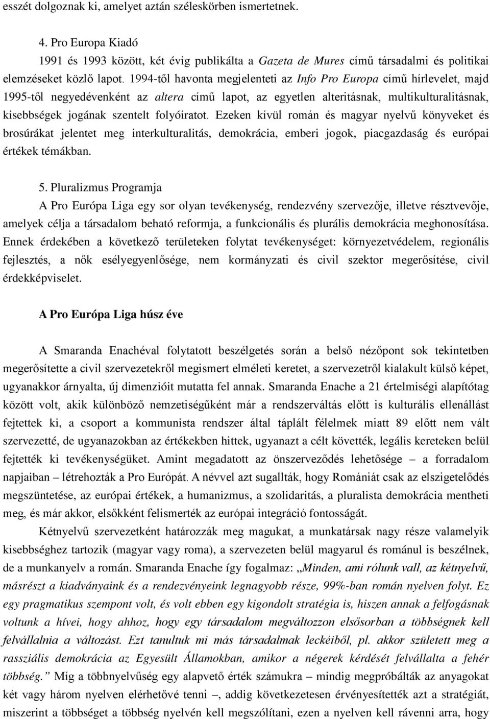 folyóiratot. Ezeken kívül román és magyar nyelvű könyveket és brosúrákat jelentet meg interkulturalitás, demokrácia, emberi jogok, piacgazdaság és európai értékek témákban. 5.