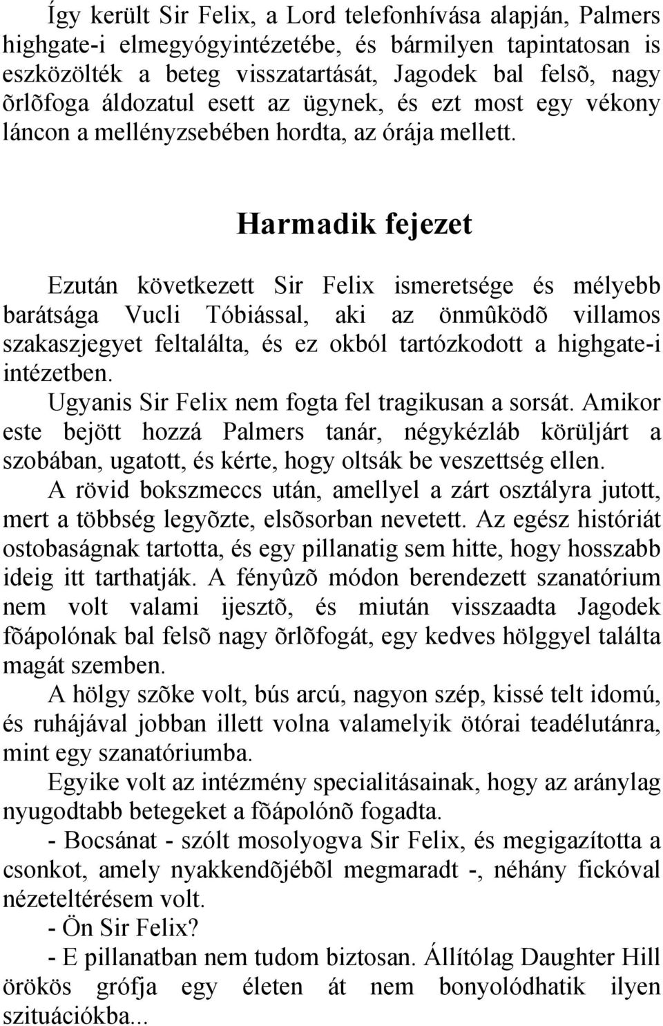 Harmadik fejezet Ezután következett Sir Felix ismeretsége és mélyebb barátsága Vucli Tóbiással, aki az önmûködõ villamos szakaszjegyet feltalálta, és ez okból tartózkodott a highgate-i intézetben.