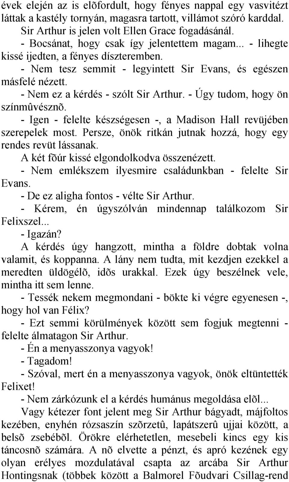 - Nem ez a kérdés - szólt Sir Arthur. - Úgy tudom, hogy ön színmûvésznõ. - Igen - felelte készségesen -, a Madison Hall revüjében szerepelek most.