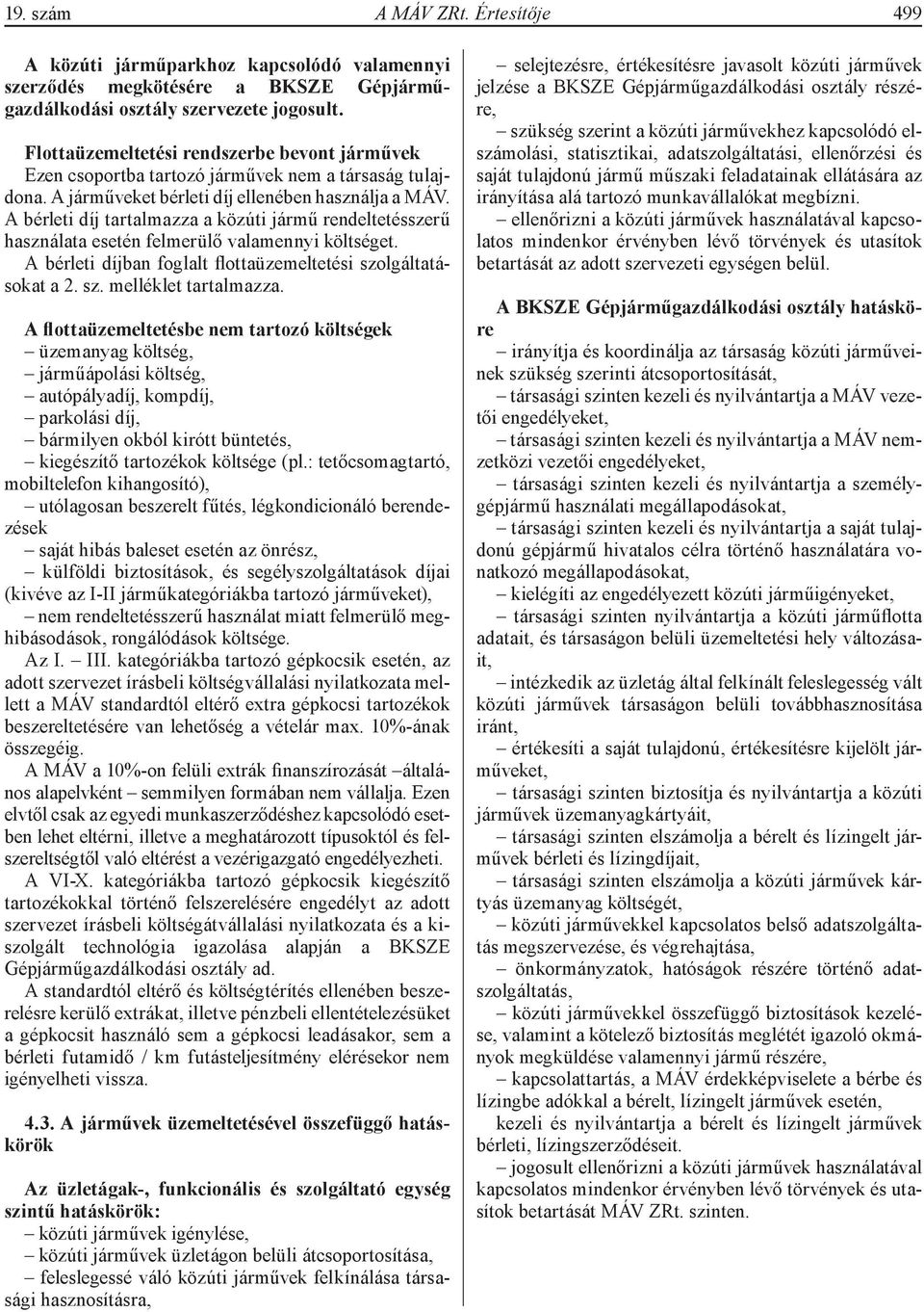 A bérleti díj tartalmazza a közúti jármű rendeltetésszerű használata esetén felmerülő valamennyi költséget. A bérleti díjban foglalt flottaüzemeltetési szolgáltatásokat a 2. sz. melléklet tartalmazza.