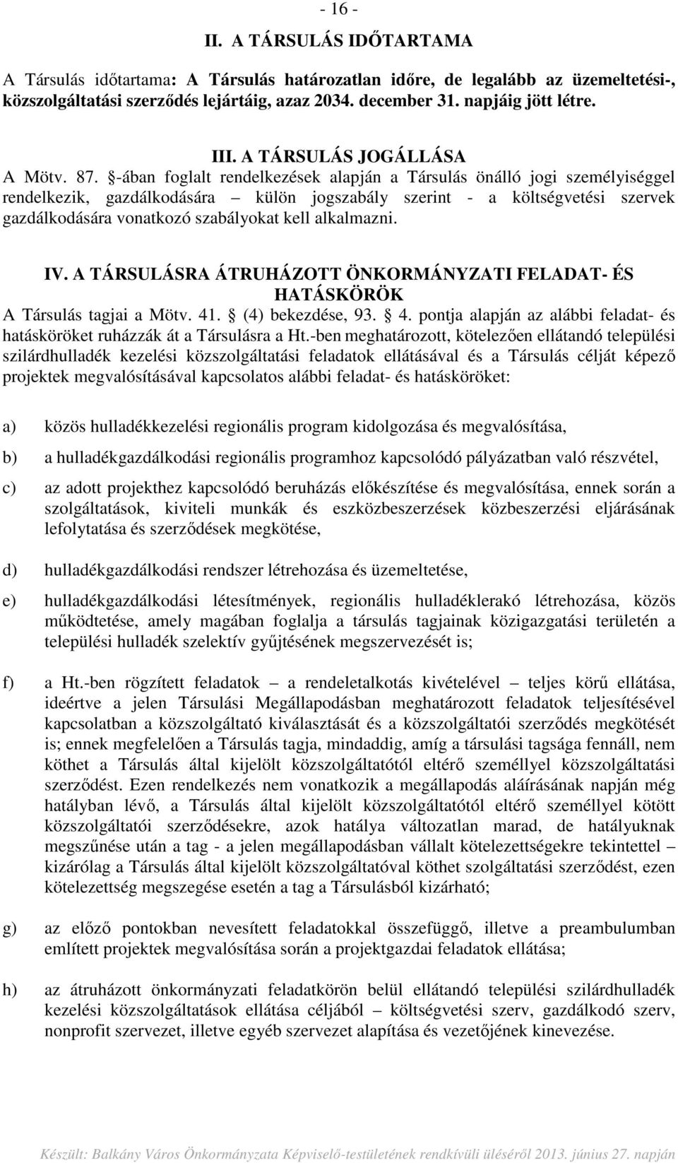 -ában foglalt rendelkezések alapján a Társulás önálló jogi személyiséggel rendelkezik, gazdálkodására külön jogszabály szerint - a költségvetési szervek gazdálkodására vonatkozó szabályokat kell