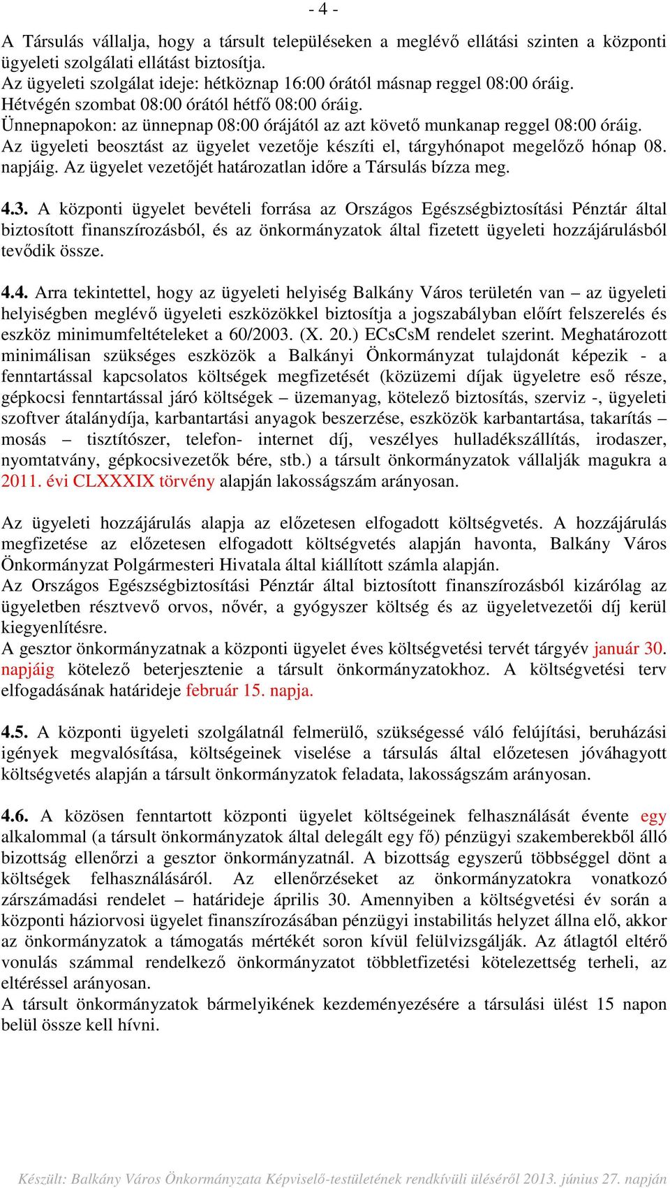 Ünnepnapokon: az ünnepnap 08:00 órájától az azt követő munkanap reggel 08:00 óráig. Az ügyeleti beosztást az ügyelet vezetője készíti el, tárgyhónapot megelőző hónap 08. napjáig.