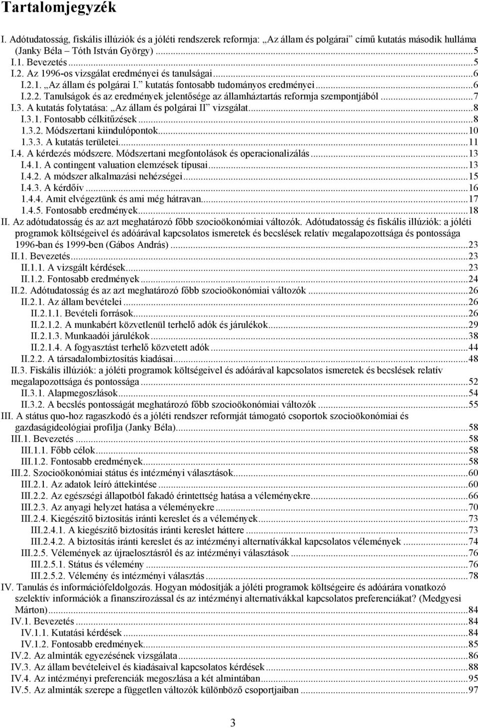 ..7 I.3. A kutatás folytatása: Az állam és polgárai II vizsgálat...8 I.3.1. Fontosabb célkitűzések...8 1.3.2. Módszertani kiindulópontok...10 1.3.3. A kutatás területei...11 I.4. A kérdezés módszere.