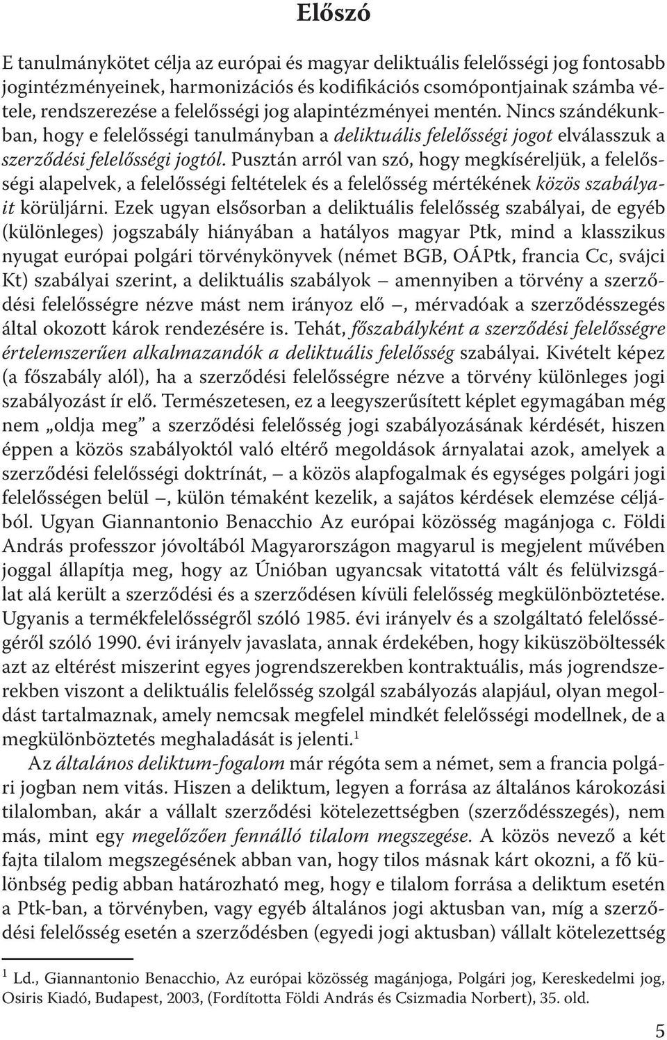 Pusztán arról van szó, hogy megkíséreljük, a felelősségi alapelvek, a felelősségi feltételek és a felelősség mértékének közös szabályait körüljárni.