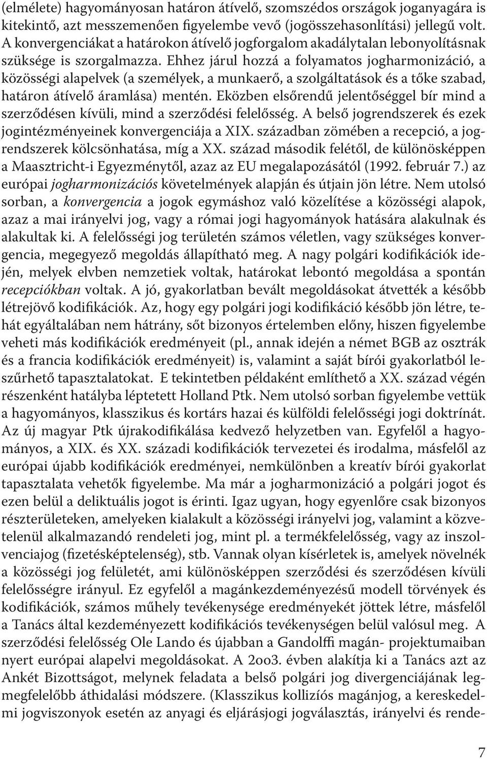 Ehhez járul hozzá a folyamatos jogharmonizáció, a közösségi alapelvek (a személyek, a munkaerő, a szolgáltatások és a tőke szabad, határon átívelő áramlása) mentén.