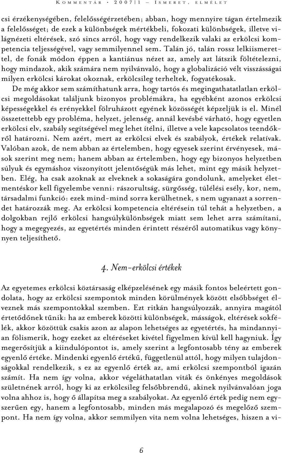 Talán jó, talán rossz lelkiismerettel, de fonák módon éppen a kantiánus nézet az, amely azt látszik föltételezni, hogy mindazok, akik számára nem nyilvánvaló, hogy a globalizáció vélt visszásságai