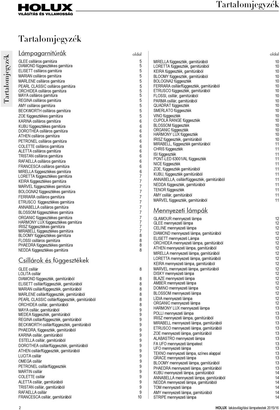 garnitúra 5 ZOE függesztékes garnitúra 5 KARINA csilláros garnitúra 6 KUBU függesztékes garnitúra 6 DOROTHEA csilláros garnitúra 6 ATHEN csilláros garnitúra 6 PETRONEL csilláros garnitúra 6 COLETTE