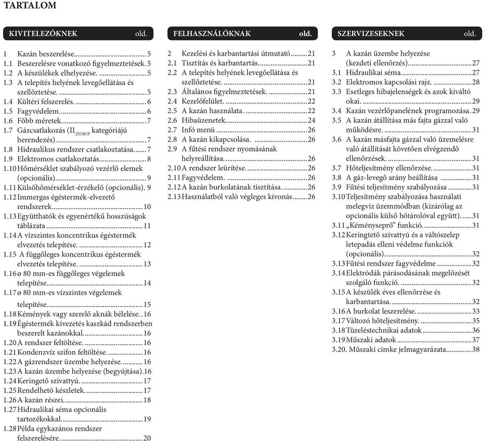 10 Hőmérséklet szabályozó vezérlő elemek (opcionális)...9 1.11 Külsőhőmérséklet-érzékelő (opcionális)..9 1.12 Immergas égéstermék-elvezető rendszerek...10 1.