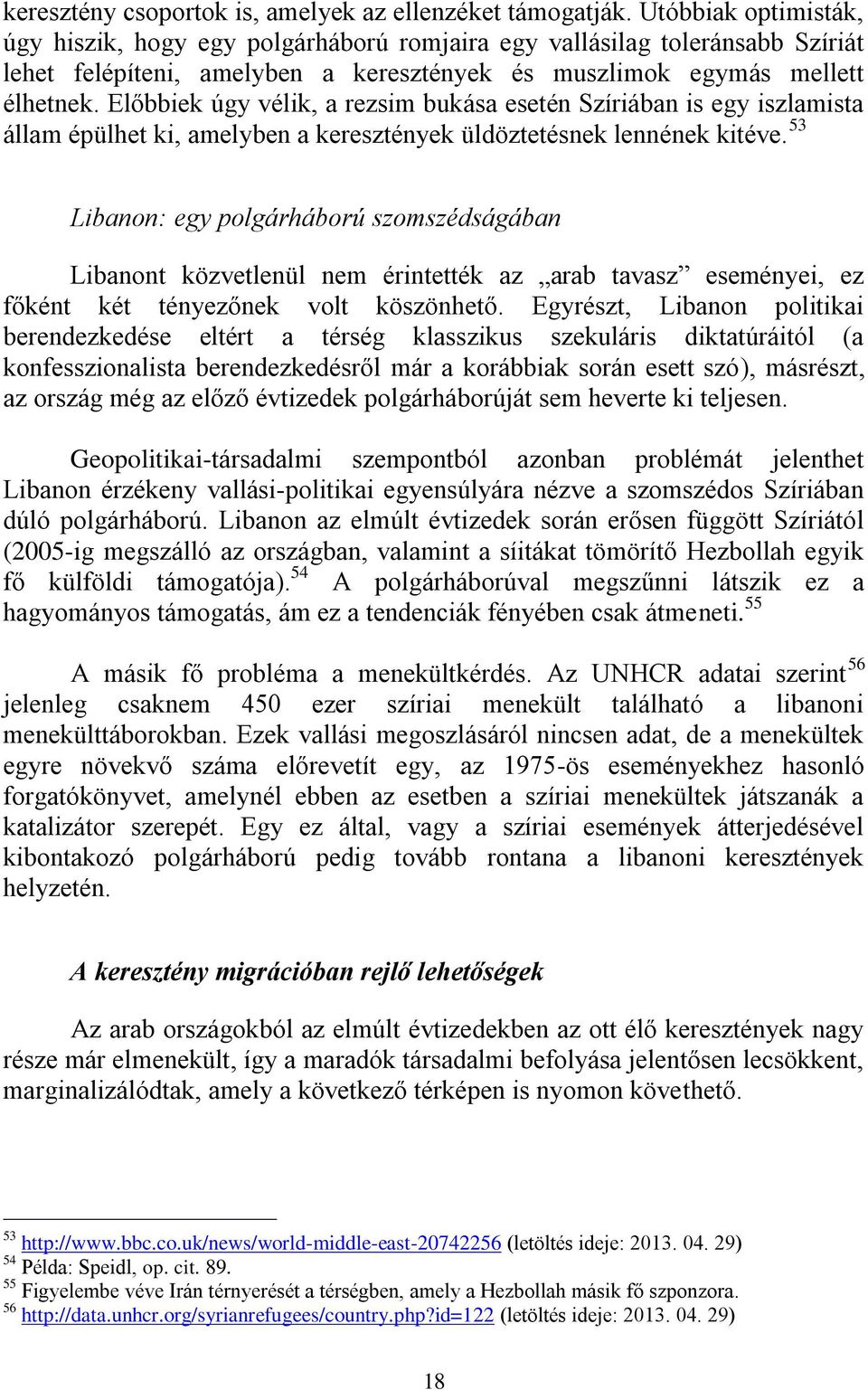 Előbbiek úgy vélik, a rezsim bukása esetén Szíriában is egy iszlamista állam épülhet ki, amelyben a keresztények üldöztetésnek lennének kitéve.