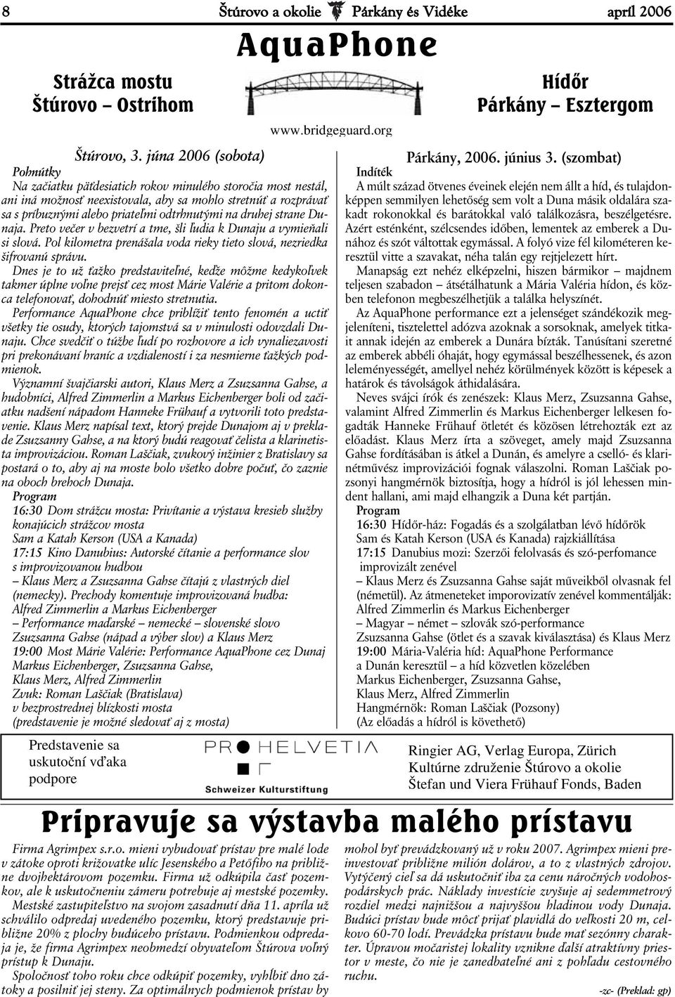 na druhej strane Dunaja. Preto večer v bezvetrí a tme, šli ľudia k Dunaju a vymieňali si slová. Pol kilometra prenášala voda rieky tieto slová, nezriedka šifrovanú správu.