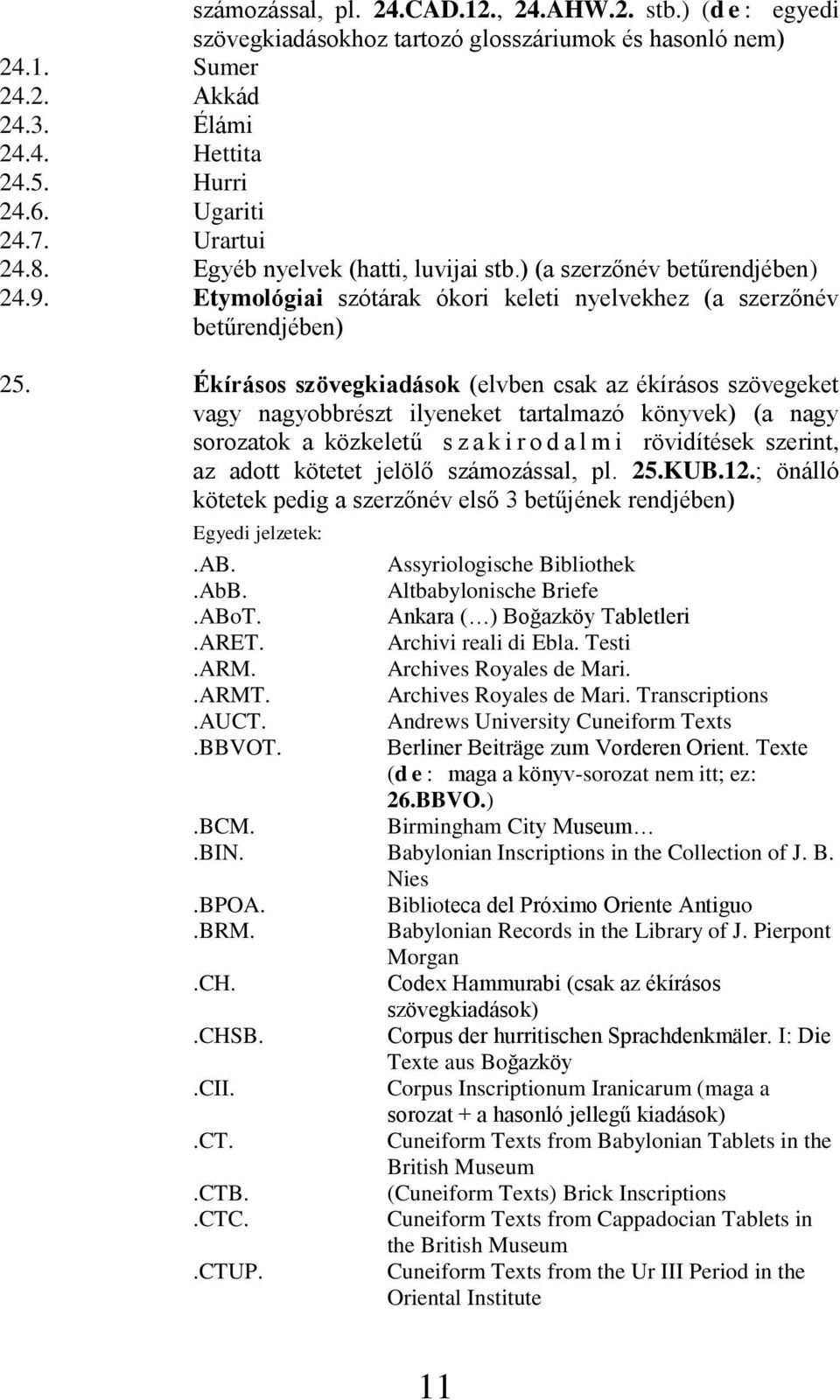 Ékírásos szövegkiadások (elvben csak az ékírásos szövegeket vagy nagyobbrészt ilyeneket tartalmazó könyvek) (a nagy sorozatok a közkeletű s z a k i r o d a l m i rövidítések szerint, az adott kötetet