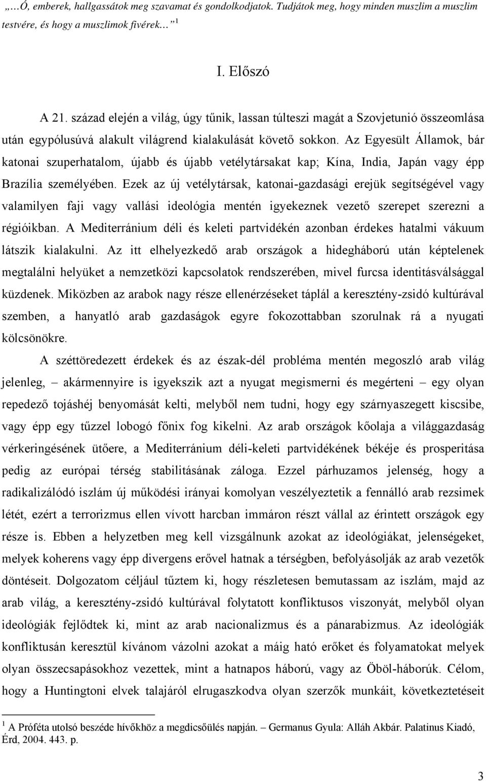 Az Egyesült Államok, bár katonai szuperhatalom, újabb és újabb vetélytársakat kap; Kína, India, Japán vagy épp Brazília személyében.