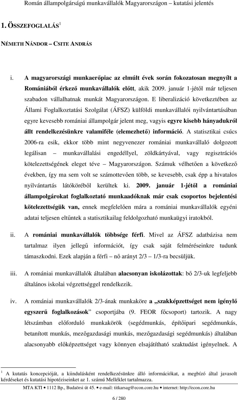 E liberalizáció következtében az Állami Foglalkoztatási Szolgálat (ÁFSZ) külföldi munkavállalói nyilvántartásában egyre kevesebb romániai állampolgár jelent meg, vagyis egyre kisebb hányadukról állt