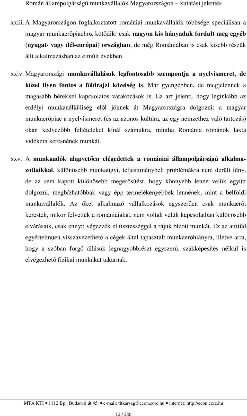 Romániában is csak kisebb részük állt alkalmazásban az elmúlt években. xxiv. Magyarországi munkavállalásuk legfontosabb szempontja a nyelvismeret, de közel ilyen fontos a földrajzi közelség is.