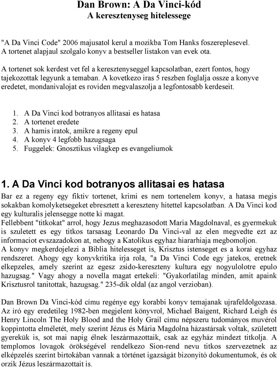 A kovetkezo iras 5 reszben foglalja ossze a konyve eredetet, mondanivalojat es roviden megvalaszolja a legfontosabb kerdeseit. 1. A Da Vinci kod botranyos allitasai es hatasa 2. A tortenet eredete 3.