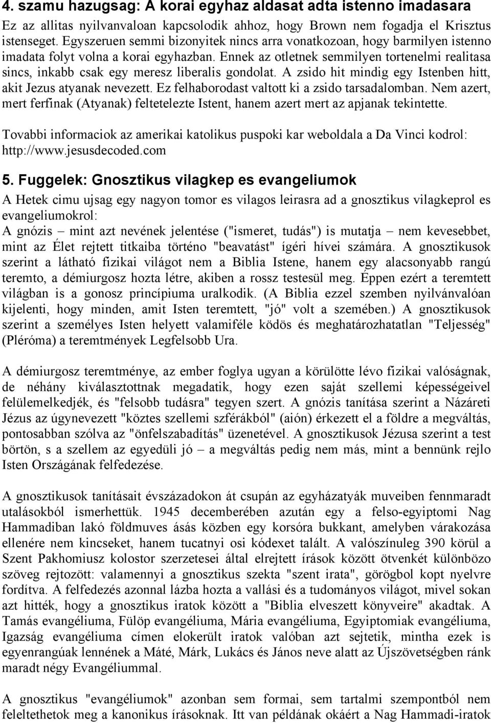 Ennek az otletnek semmilyen tortenelmi realitasa sincs, inkabb csak egy meresz liberalis gondolat. A zsido hit mindig egy Istenben hitt, akit Jezus atyanak nevezett.