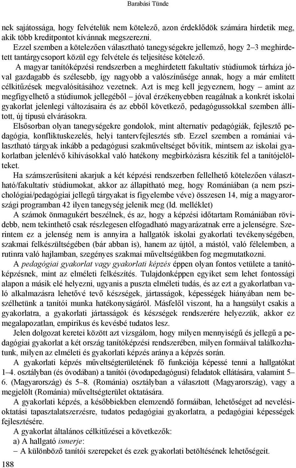 A magyar tanítóképzési rendszerben a meghirdetett fakultatív stúdiumok tárháza jóval gazdagabb és szélesebb, így nagyobb a valószínűsége annak, hogy a már említett célkitűzések megvalósításához