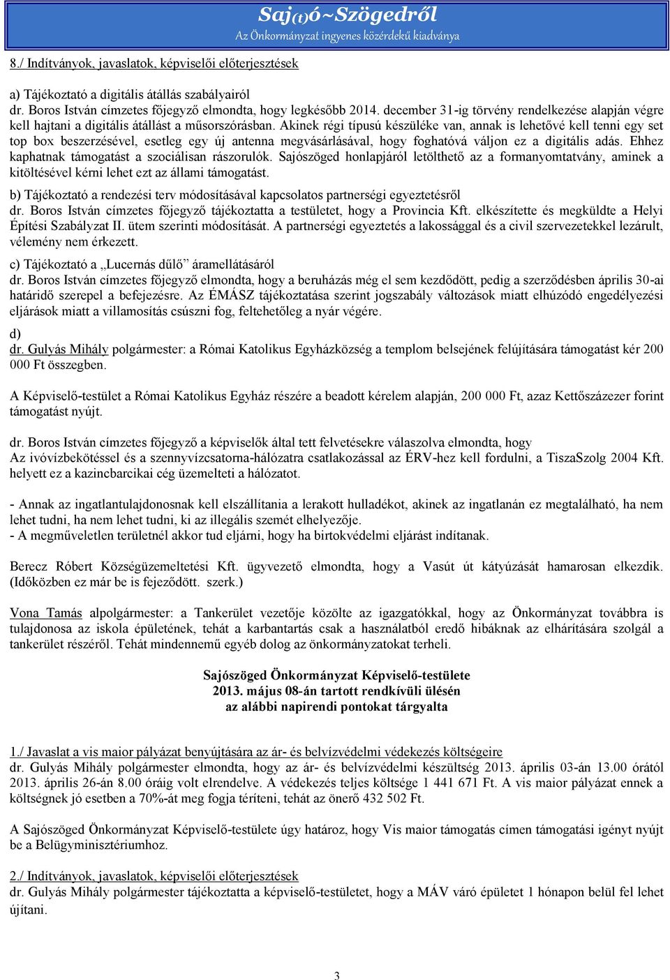 Akinek régi típusú készüléke van, annak is lehetővé kell tenni egy set top box beszerzésével, esetleg egy új antenna megvásárlásával, hogy foghatóvá váljon ez a digitális adás.